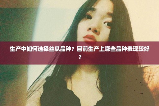 生产中如何选择丝瓜品种？目前生产上哪些品种表现较好？
