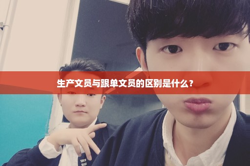 生产文员与跟单文员的区别是什么？