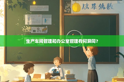 生产车间管理和办公室管理有何异同？
