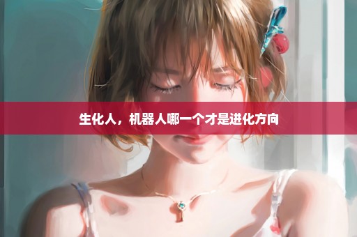 生化人，机器人哪一个才是进化方向