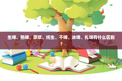 生啤、熟啤、原浆、纯生、干啤、冰啤、扎啤有什么区别？