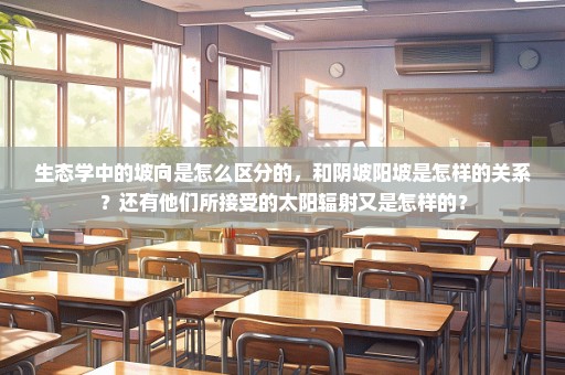 生态学中的坡向是怎么区分的，和阴坡阳坡是怎样的关系？还有他们所接受的太阳辐射又是怎样的？