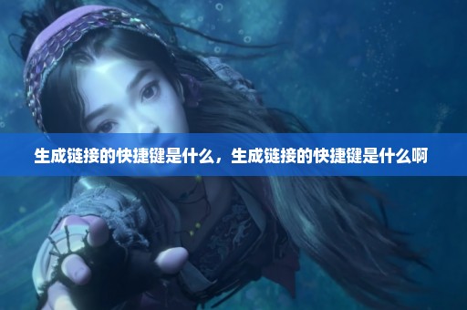生成链接的快捷键是什么，生成链接的快捷键是什么啊 