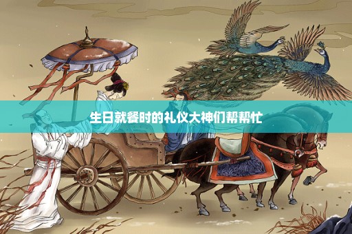 生日就餐时的礼仪大神们帮帮忙