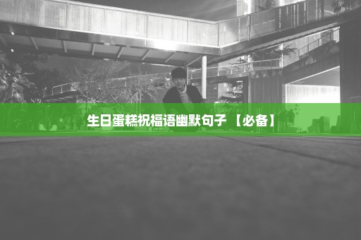 生日蛋糕祝福语幽默句子 【必备】