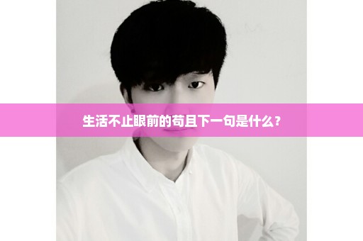 生活不止眼前的苟且下一句是什么？
