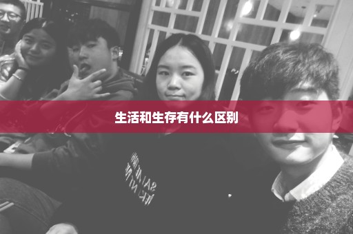 生活和生存有什么区别