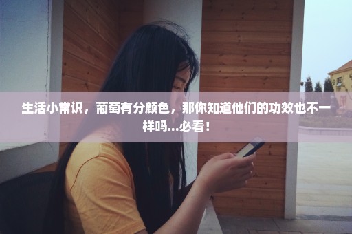 生活小常识，葡萄有分颜色，那你知道他们的功效也不一样吗...必看！