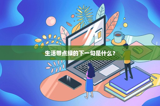 生活带点绿的下一句是什么？