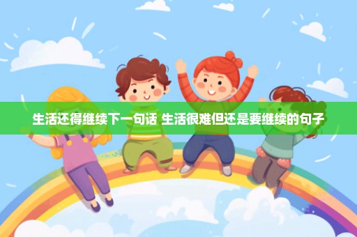生活还得继续下一句话 生活很难但还是要继续的句子