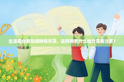 生活阳台要贴墙砖和吊顶，这样做有什么地方需要注意？