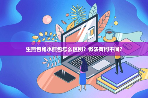 生煎包和水煎包怎么区别？做法有何不同？
