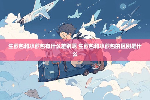 生煎包和水煎包有什么差别呢 生煎包和水煎包的区别是什么