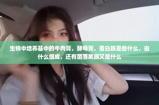 生物中培养基中的牛肉膏，酵母膏，蛋白胨是些什么，由什么组成，还有菌落荚膜又是什么