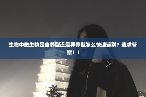 生物中微生物是自养型还是异养型怎么快速鉴别？速求答案！！