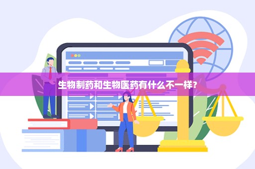 生物制药和生物医药有什么不一样？