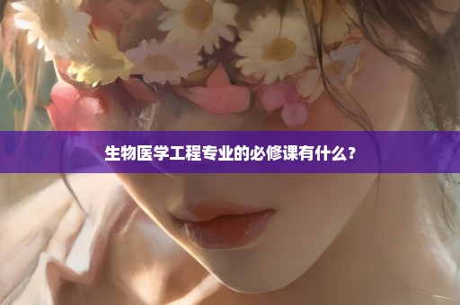 生物医学工程专业的必修课有什么？