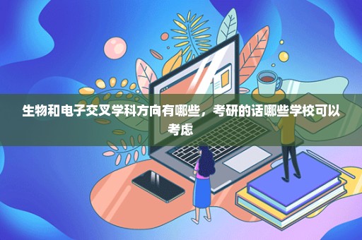 生物和电子交叉学科方向有哪些，考研的话哪些学校可以考虑