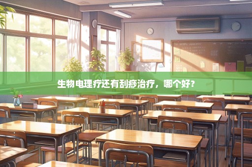 生物电理疗还有刮痧治疗，哪个好？