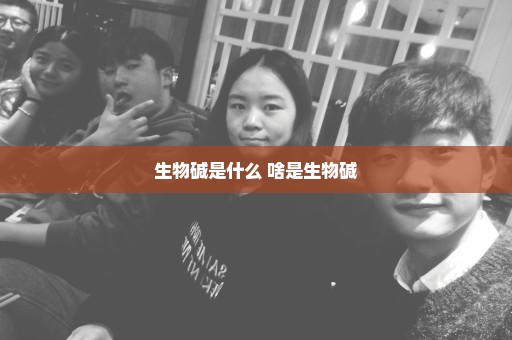 生物碱是什么 啥是生物碱