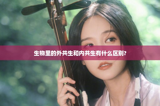 生物里的外共生和内共生有什么区别?
