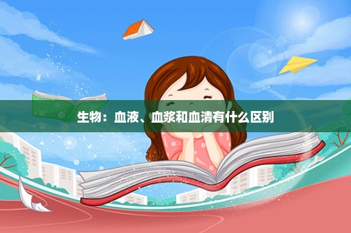 生物：血液、血浆和血清有什么区别
