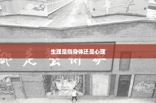 生理是指身体还是心理