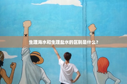 生理海水和生理盐水的区别是什么？