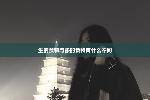 生的食物与熟的食物有什么不同