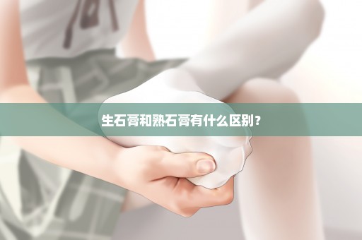 生石膏和熟石膏有什么区别？