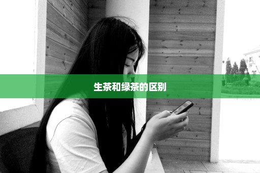 生茶和绿茶的区别