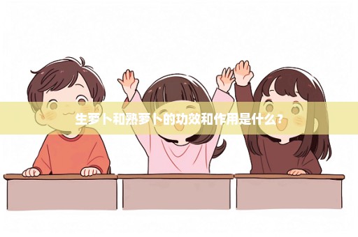生萝卜和熟萝卜的功效和作用是什么？