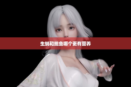 生蚝和鲍鱼哪个更有营养