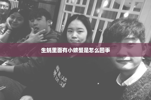 生蚝里面有小螃蟹是怎么回事