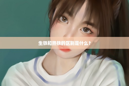 生铁和熟铁的区别是什么？