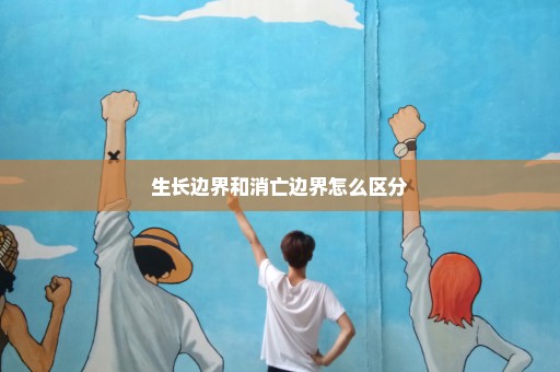 生长边界和消亡边界怎么区分