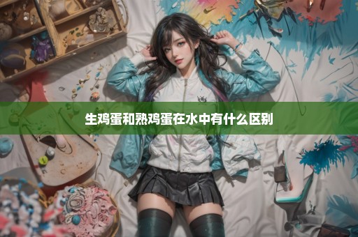 生鸡蛋和熟鸡蛋在水中有什么区别