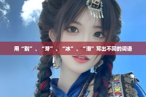 用“别”、“芽”、“冰”、“滑”写出不同的词语
