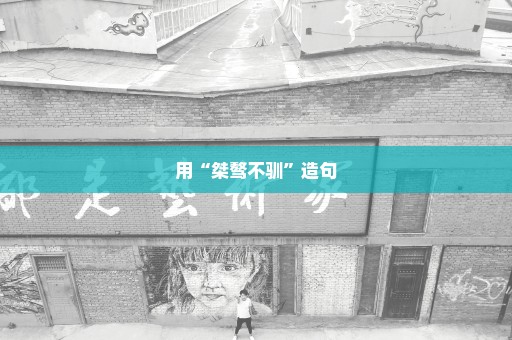 用“桀骜不驯”造句