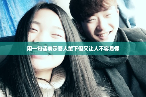 用一句话表示寄人篱下但又让人不容易懂