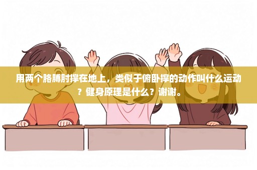 用两个胳膊肘撑在地上，类似于俯卧撑的动作叫什么运动？健身原理是什么？谢谢。