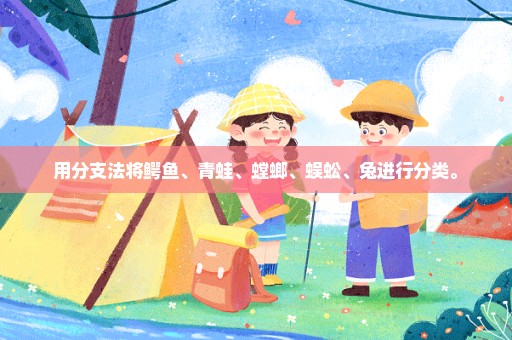 用分支法将鳄鱼、青蛙、螳螂、蜈蚣、兔进行分类。