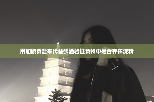 用加碘食盐来代替碘酒验证食物中是否存在淀粉