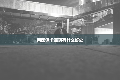 用医保卡买药有什么好处