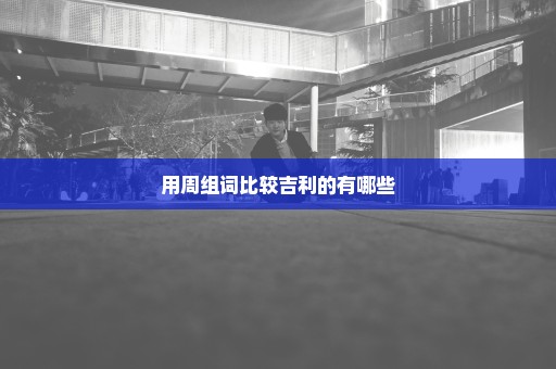 用周组词比较吉利的有哪些