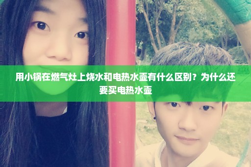用小锅在燃气灶上烧水和电热水壶有什么区别？为什么还要买电热水壶