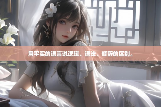 用平实的语言说逻辑、语法、修辞的区别。