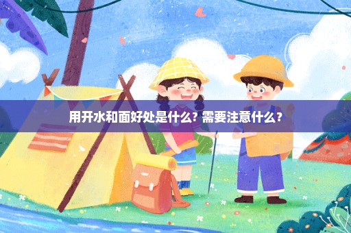 用开水和面好处是什么? 需要注意什么？