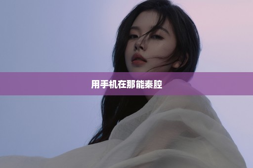 用手机在那能秦腔