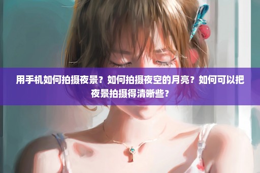 用手机如何拍摄夜景？如何拍摄夜空的月亮？如何可以把夜景拍摄得清晰些？
